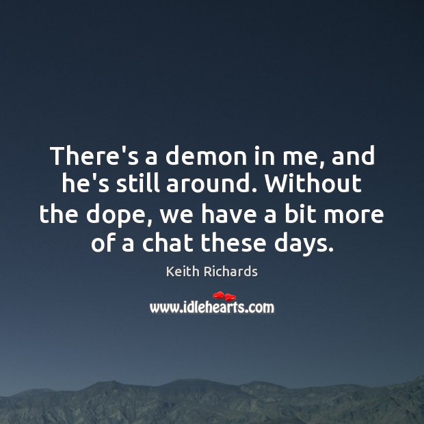 There’s a demon in me, and he’s still around. Without the dope, Keith Richards Picture Quote