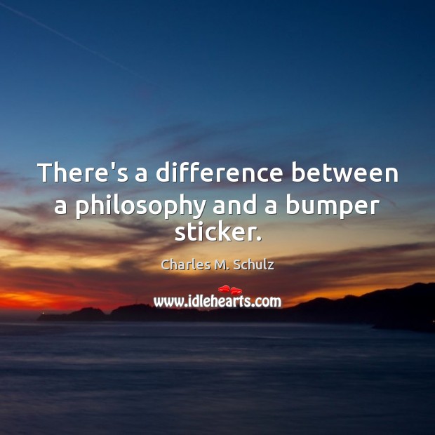 There’s a difference between a philosophy and a bumper sticker. 