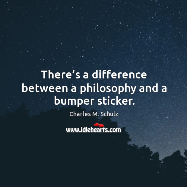 There’s a difference between a philosophy and a bumper sticker. Charles M. Schulz Picture Quote