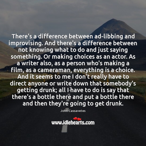 There’s a difference between ad-libbing and improvising. And there’s a difference between John Cassavetes Picture Quote