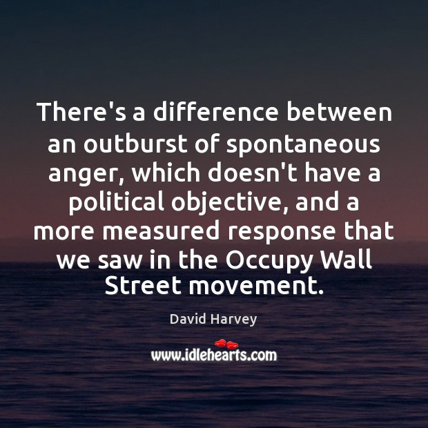 There’s a difference between an outburst of spontaneous anger, which doesn’t have David Harvey Picture Quote