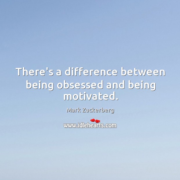 There’s a difference between being obsessed and being motivated. Mark Zuckerberg Picture Quote