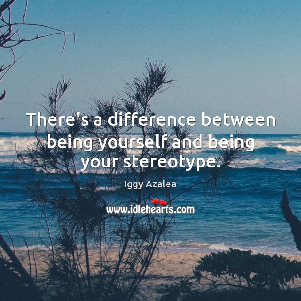 There’s a difference between being yourself and being your stereotype. Iggy Azalea Picture Quote