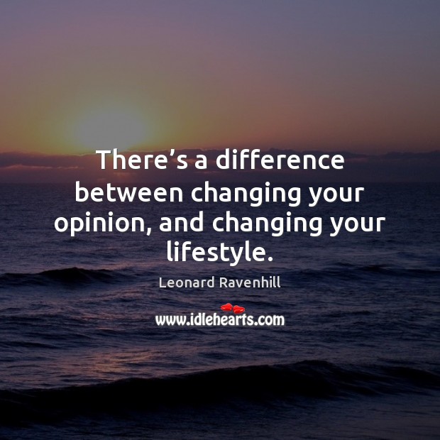 There’s a difference between changing your opinion, and changing your lifestyle. Leonard Ravenhill Picture Quote
