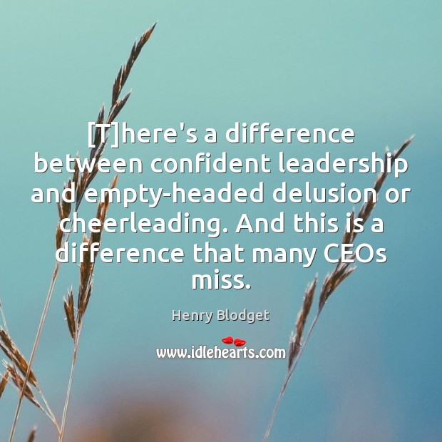 [T]here’s a difference between confident leadership and empty-headed delusion or cheerleading. Henry Blodget Picture Quote