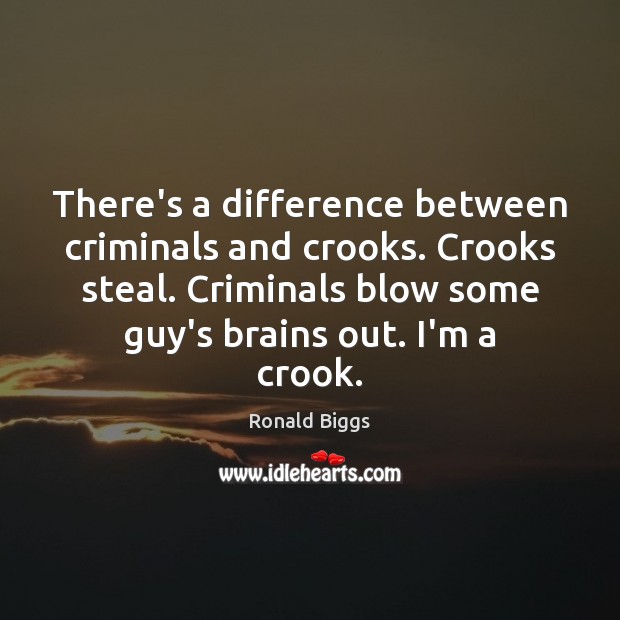 There’s a difference between criminals and crooks. Crooks steal. Criminals blow some Ronald Biggs Picture Quote