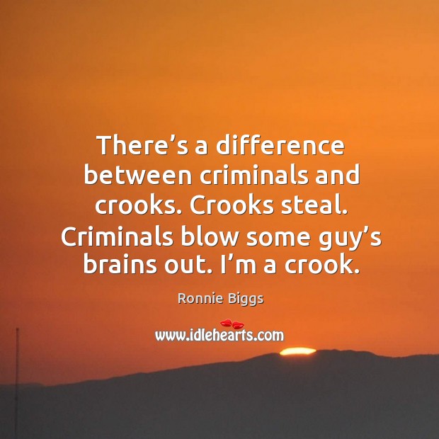 There’s a difference between criminals and crooks. Crooks steal. Criminals blow some guy’s brains out. I’m a crook. Ronnie Biggs Picture Quote