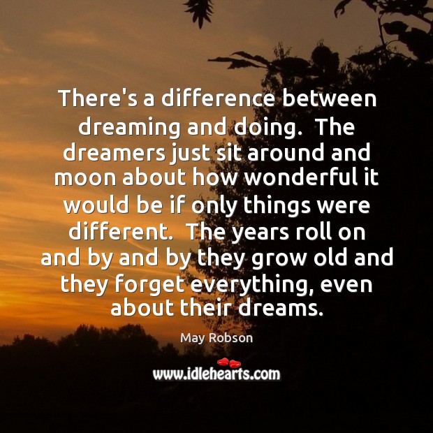There’s a difference between dreaming and doing.  The dreamers just sit around Image