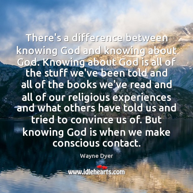 There’s a difference between knowing God and knowing about God. Knowing about Wayne Dyer Picture Quote