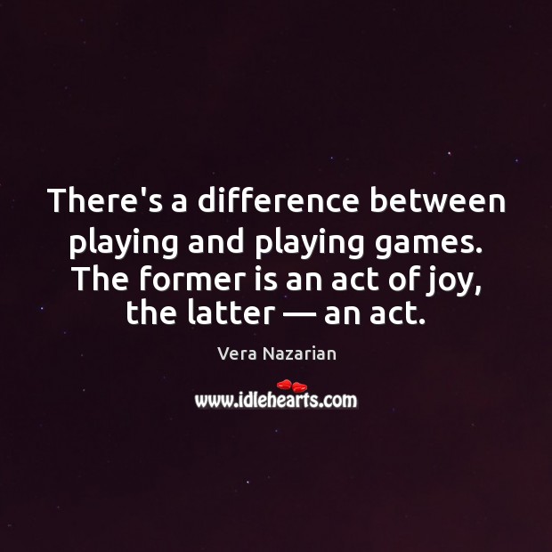 There’s a difference between playing and playing games. The former is an Vera Nazarian Picture Quote