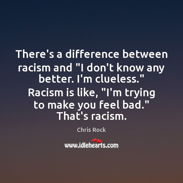 There’s a difference between racism and “I don’t know any better. I’m Chris Rock Picture Quote