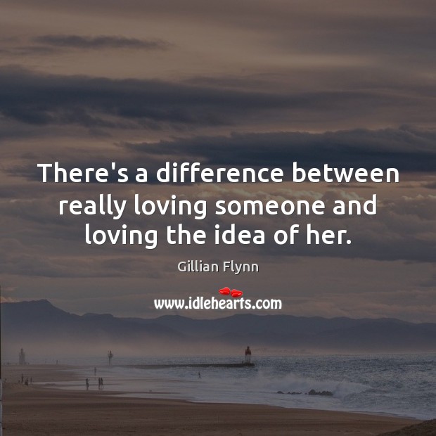There’s a difference between really loving someone and loving the idea of her. Gillian Flynn Picture Quote