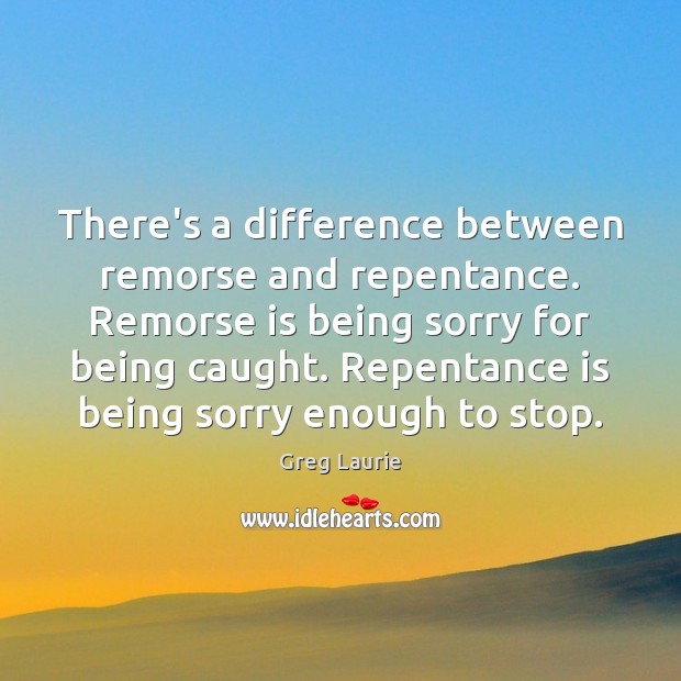There’s a difference between remorse and repentance. Remorse is being sorry for Greg Laurie Picture Quote