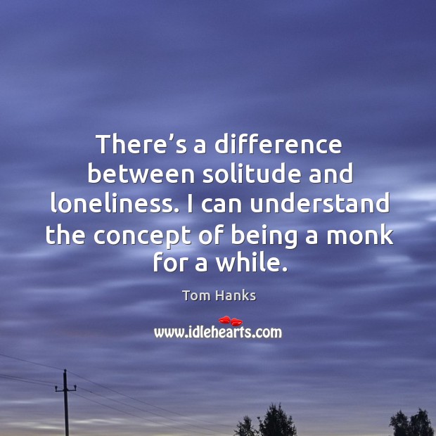There’s a difference between solitude and loneliness. I can understand the concept of being a monk for a while. Image