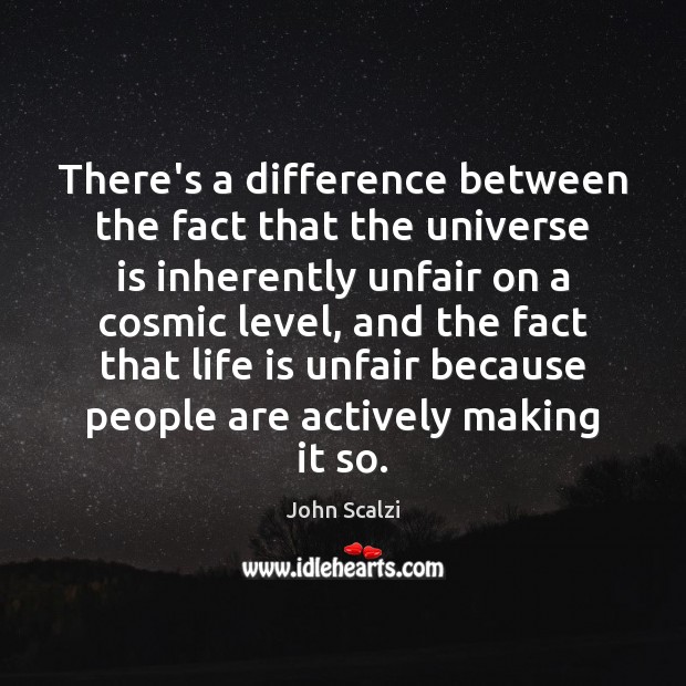 There’s a difference between the fact that the universe is inherently unfair John Scalzi Picture Quote