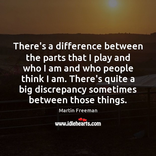 There’s a difference between the parts that I play and who I Martin Freeman Picture Quote