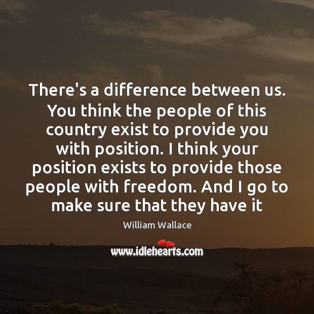 There’s a difference between us. You think the people of this country William Wallace Picture Quote