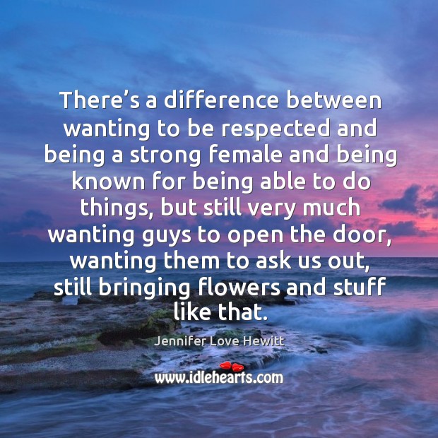 There’s a difference between wanting to be respected and being a strong female Jennifer Love Hewitt Picture Quote