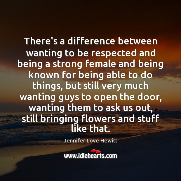 There’s a difference between wanting to be respected and being a strong Jennifer Love Hewitt Picture Quote