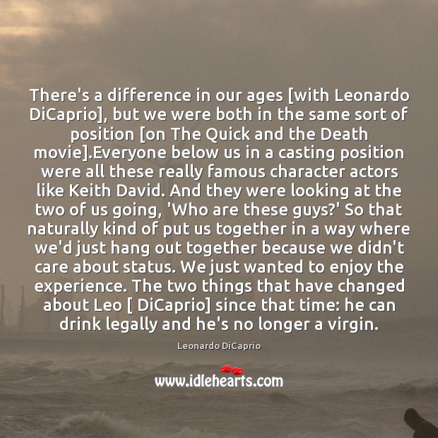 There’s a difference in our ages [with Leonardo DiCaprio], but we were Leonardo DiCaprio Picture Quote