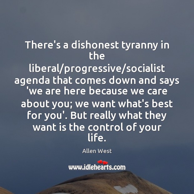 There’s a dishonest tyranny in the liberal/progressive/socialist agenda that comes Allen West Picture Quote