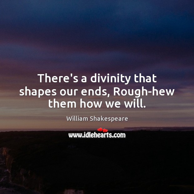 There’s a divinity that shapes our ends, Rough-hew them how we will. Image