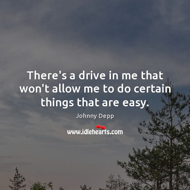 There’s a drive in me that won’t allow me to do certain things that are easy. Johnny Depp Picture Quote