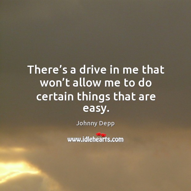 There’s a drive in me that won’t allow me to do certain things that are easy. Image
