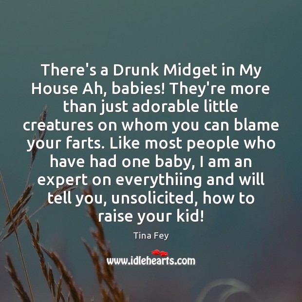There’s a Drunk Midget in My House Ah, babies! They’re more than Tina Fey Picture Quote