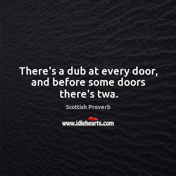 There’s a dub at every door, and before some doors there’s twa. Scottish Proverbs Image