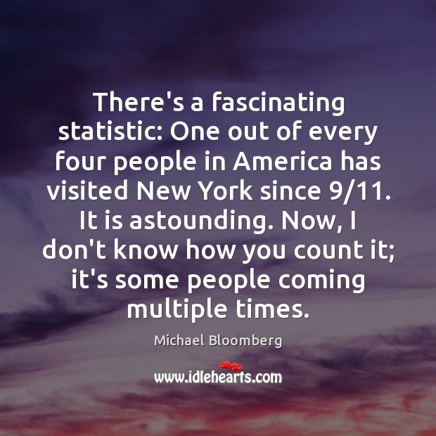 There’s a fascinating statistic: One out of every four people in America Michael Bloomberg Picture Quote