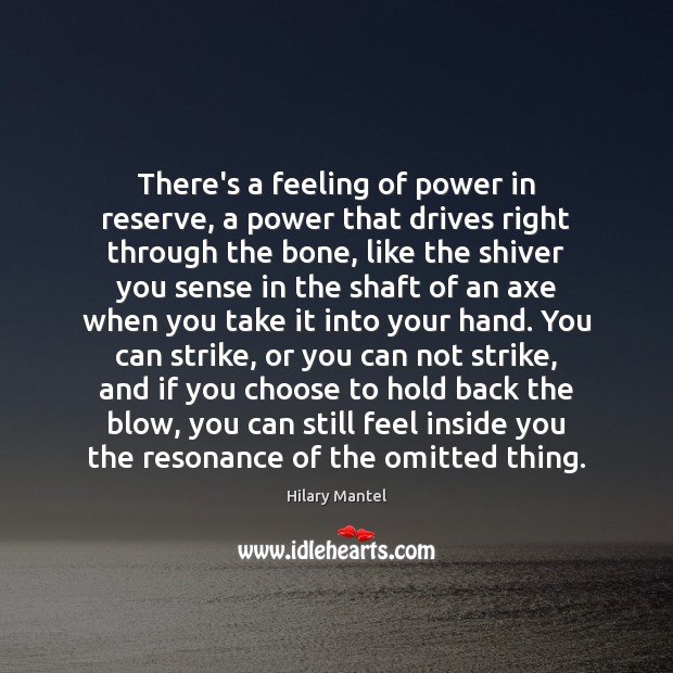 There’s a feeling of power in reserve, a power that drives right Hilary Mantel Picture Quote
