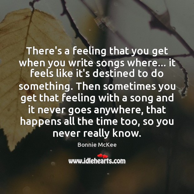 There’s a feeling that you get when you write songs where… it Bonnie McKee Picture Quote
