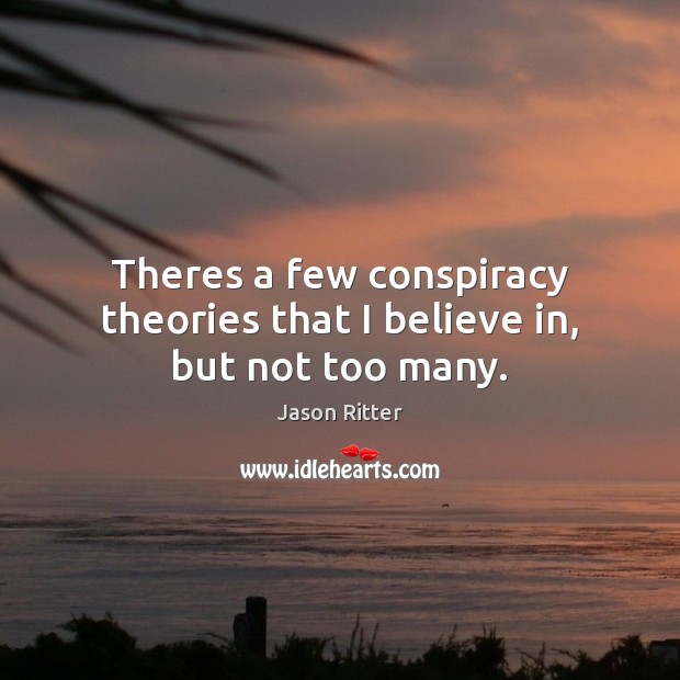 Theres a few conspiracy theories that I believe in, but not too many. Jason Ritter Picture Quote