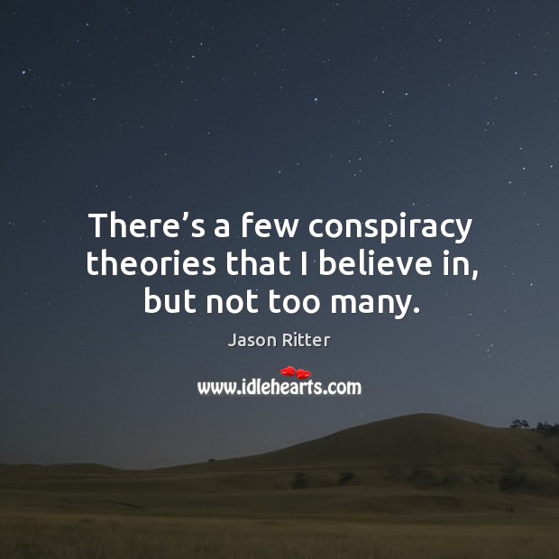 There’s a few conspiracy theories that I believe in, but not too many. Jason Ritter Picture Quote