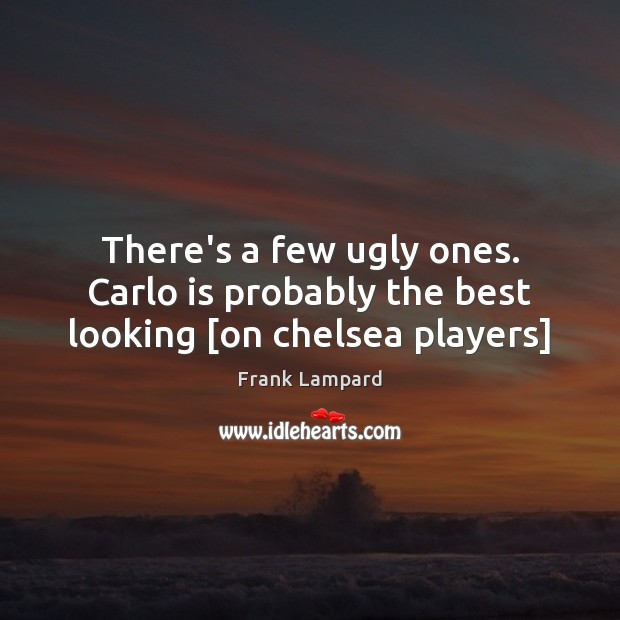 There’s a few ugly ones. Carlo is probably the best looking [on chelsea players] Frank Lampard Picture Quote