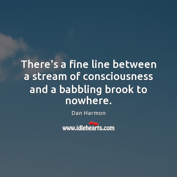 There’s a fine line between a stream of consciousness and a babbling brook to nowhere. Dan Harmon Picture Quote