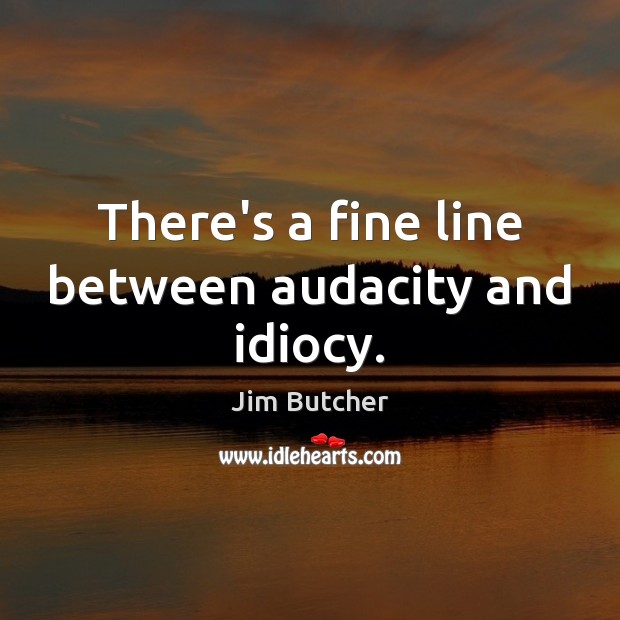 There’s a fine line between audacity and idiocy. Jim Butcher Picture Quote
