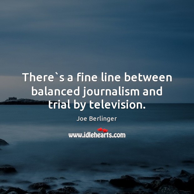 There`s a fine line between balanced journalism and trial by television. Joe Berlinger Picture Quote