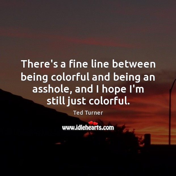 There’s a fine line between being colorful and being an asshole, and Ted Turner Picture Quote