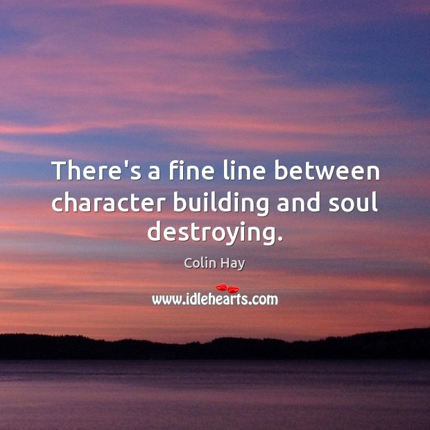 There’s a fine line between character building and soul destroying. Colin Hay Picture Quote