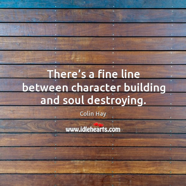 There’s a fine line between character building and soul destroying. Colin Hay Picture Quote