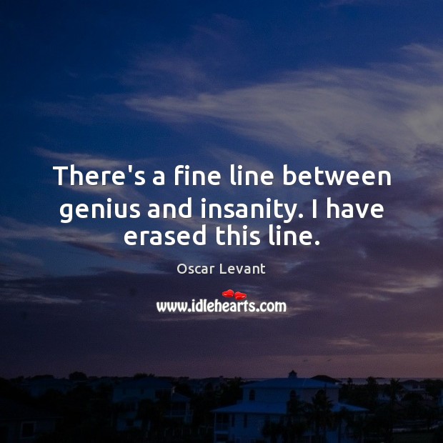 There’s a fine line between genius and insanity. I have erased this line. Oscar Levant Picture Quote