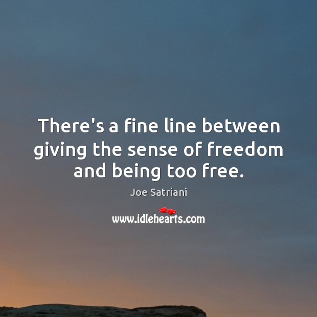 There’s a fine line between giving the sense of freedom and being too free. Joe Satriani Picture Quote