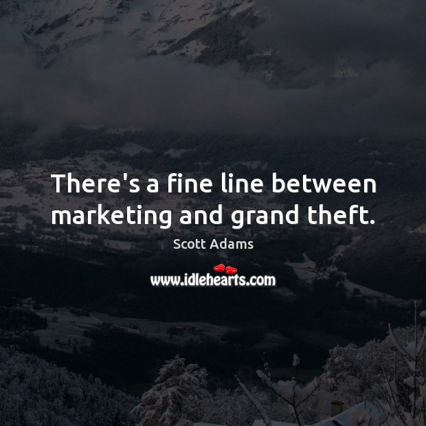 There’s a fine line between marketing and grand theft. Scott Adams Picture Quote