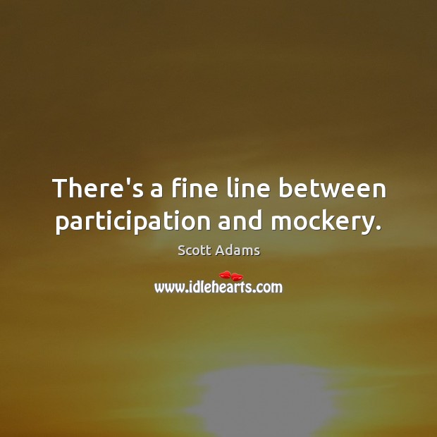 There’s a fine line between participation and mockery. Scott Adams Picture Quote