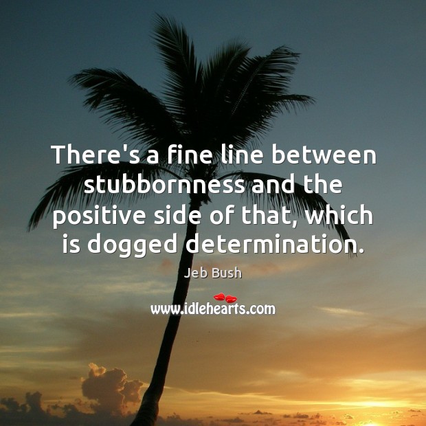There’s a fine line between stubbornness and the positive side of that, Determination Quotes Image