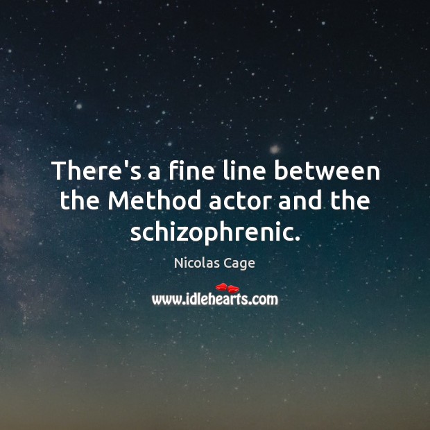 There’s a fine line between the Method actor and the schizophrenic. Nicolas Cage Picture Quote