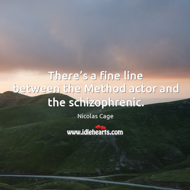There’s a fine line between the method actor and the schizophrenic. Nicolas Cage Picture Quote