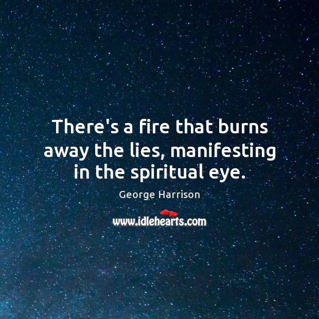 There’s a fire that burns away the lies, manifesting in the spiritual eye. George Harrison Picture Quote